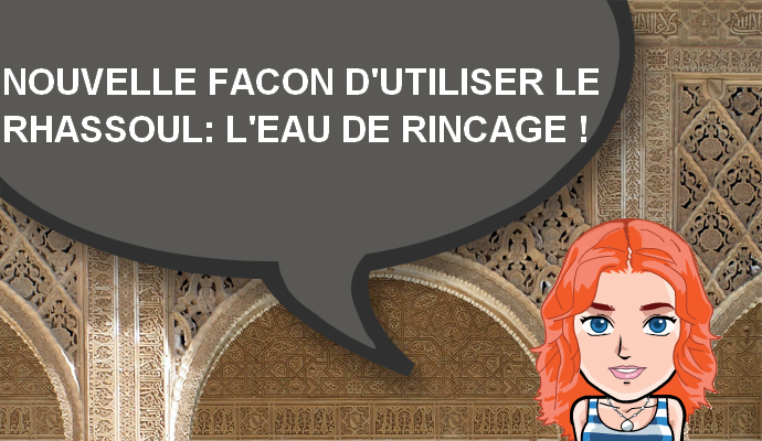 NOUVELLE FACON D'UTILISER LE RHASSOUL: L'EAU DE RINCAGE !